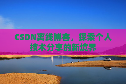 CSDN离线博客，探索个人技术分享的新境界